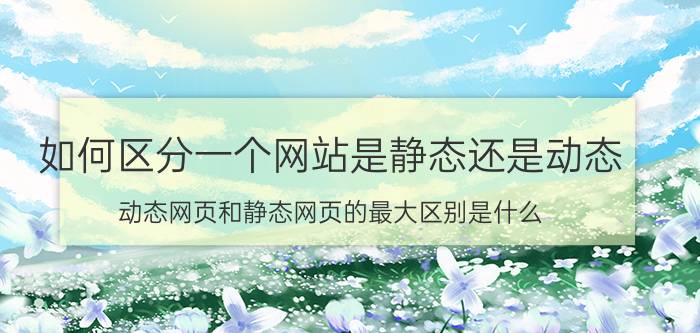 如何区分一个网站是静态还是动态 动态网页和静态网页的最大区别是什么？